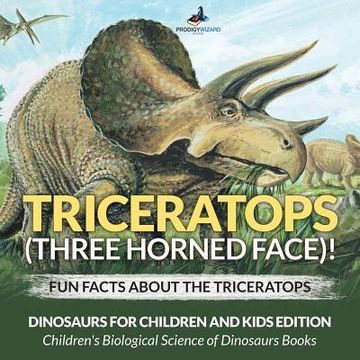 portada Triceratops (Three Horned Face)! Fun Facts about the Triceratops - Dinosaurs for Children and Kids Edition - Children's Biological Science of Dinosaur (en Inglés)