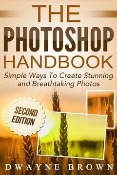 portada The Photoshop Handbook: Simple Ways to Create Visually Stunning and Breathtaking Photos (en Inglés)