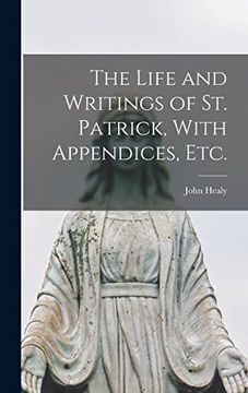 portada The Life and Writings of st. Patrick, With Appendices, Etc. (en Inglés)