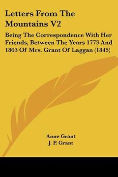 portada letters from the mountains v2: being the correspondence with her friends, between the years 1773 and 1803 of mrs. grant of laggan (1845) (en Inglés)