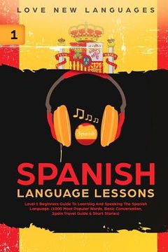portada Spanish Language Lessons: Level 1 Beginners Guide to Learning and Speaking the Spanish Language (1000 Most Popular Words, Basic Conversation, Sp (en Inglés)