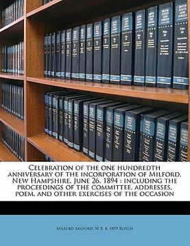 portada celebration of the one hundredth anniversary of the incorporation of milford, new hampshire, june 26, 1894: including the proceedings of the committee (in English)