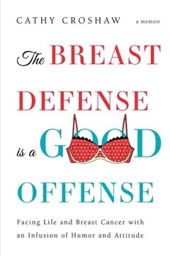 portada The Breast Defense is a Good Offense: Facing Life and Breast Cancer with an Infusion of Humor and Attitude (en Inglés)