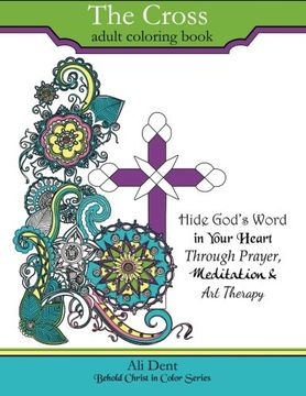 portada The Cross Adult Coloring Book: Hide God's Word in your heart through prayer, meditation and art therapy: Volume 1 (Behold Christ in Color) (in English)