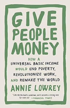 portada Give People Money: How a Universal Basic Income Would end Poverty, Revolutionize Work, and Remake the World (en Inglés)
