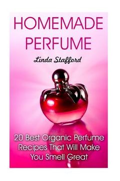 portada Homemade Perfume: 20 Best Organic Perfume Recipes That Will Make You Smell Great (en Inglés)