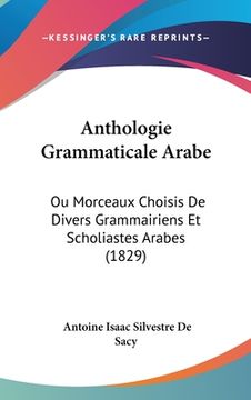 portada Anthologie Grammaticale Arabe: Ou Morceaux Choisis De Divers Grammairiens Et Scholiastes Arabes (1829) (en Francés)