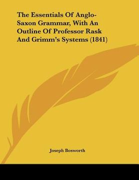 portada the essentials of anglo-saxon grammar, with an outline of professor rask and grimm's systems (1841) (en Inglés)