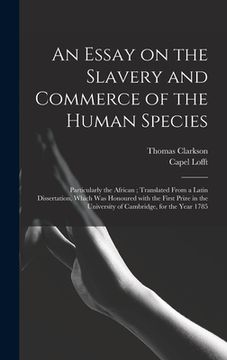 portada An Essay on the Slavery and Commerce of the Human Species: Particularly the African; Translated From a Latin Dissertation, Which Was Honoured With the (in English)