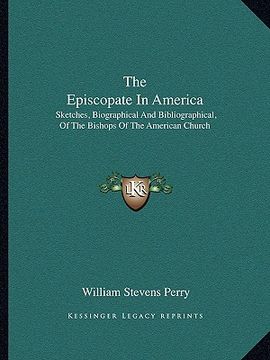 portada the episcopate in america: sketches, biographical and bibliographical, of the bishops of the american church (en Inglés)