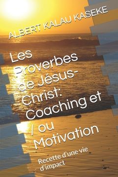 portada Les Proverbes de Jésus- Christ: Coaching et / ou Motivation: Recette d'une vie d'impact (in French)