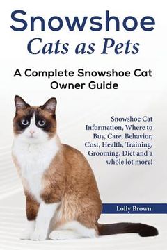 portada Snowshoe Cats as Pets: Snowshoe Cat Information, Where to Buy, Care, Behavior, Cost, Health, Training, Grooming, Diet and a whole lot more! A (en Inglés)