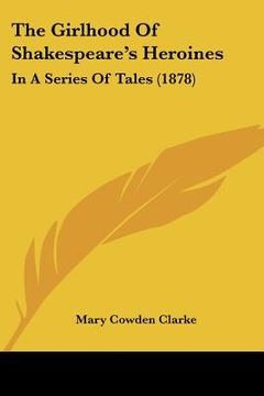 portada the girlhood of shakespeare's heroines: in a series of tales (1878) (in English)