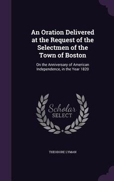 portada An Oration Delivered at the Request of the Selectmen of the Town of Boston: On the Anniversary of American Independence, in the Year 1820