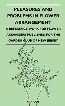 portada pleasures and problems in flower arrangement - a reference work for flower arrangers published for the garden club of new jersey (en Inglés)