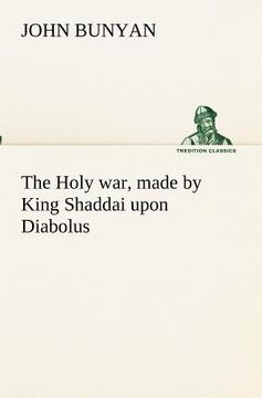 portada the holy war, made by king shaddai upon diabolus, for the regaining of the metropolis of the world; or, the losing and taking again of the town of man (en Inglés)