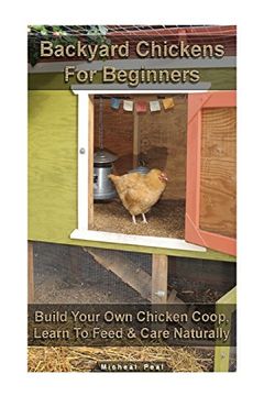 portada Backyard Chickens For Beginners: Build Your Own Chicken Coop, Learn To Feed & Care Naturally: (Building Chicken Coops, Raising Chickens For Dummies, ... Chickens) (Raising Chickens, Chicken Coops)