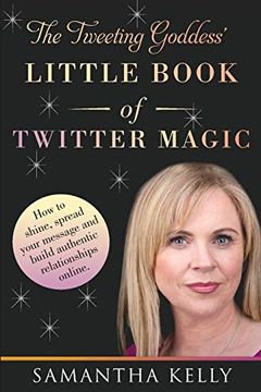 portada The Tweeting Goddess Little Book Of Twitter Magic: How to shine, spread your message and build authentic relationships online (en Inglés)