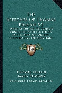 portada the speeches of thomas erskine v2: when at the bar, on subjects connected with the liberty of the press and against constructive treasons (1813) (en Inglés)