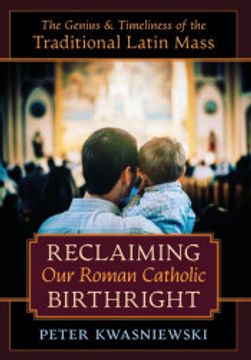 portada Reclaiming our Roman Catholic Birthright: The Genius and Timeliness of the Traditional Latin Mass