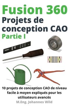 portada Fusion 360 Projets de conception CAO Partie I: 10 projets de conception CAO de niveau facile à moyen expliqués pour les utilisateurs avancés 