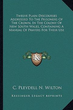 portada twelve plain discourses addressed to the prisoners of the crown, in the colony of new south wales, containing a manual of prayers for their use (en Inglés)