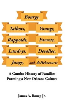 portada Bourgs, Talbots, Youngs, Rappolds, Favrets, Landrys, Develles, Jungs, and Dehebecourts: A Gumbo History of Families Forming a New Orleans Culture
