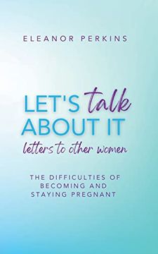 portada Let's Talk About It: Letters to Other Women on The Difficulty of Becoming & Staying Pregnant (en Inglés)