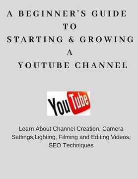 portada A Beginner's Guide To Starting & Growing A YouTube Channel (en Inglés)