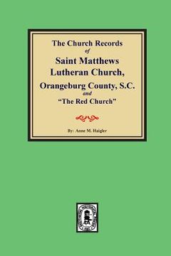 portada (Orangeburg County) The Church Records of Saint Matthews Lutheran Church, Orangeburg, County South Carolina and "The Red Church".