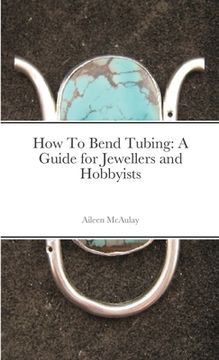 portada How to Bend Tubing: A Guide for Jewellers and Hobbyists (in English)