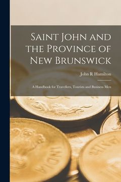 portada Saint John and the Province of New Brunswick [microform]: a Handbook for Travellers, Tourists and Business Men (en Inglés)