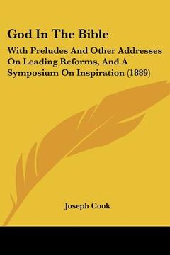 portada god in the bible: with preludes and other addresses on leading reforms, and a symposium on inspiration (1889) (in English)