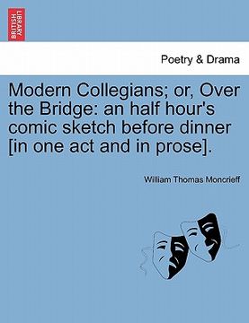 portada modern collegians; or, over the bridge: an half hour's comic sketch before dinner [in one act and in prose].