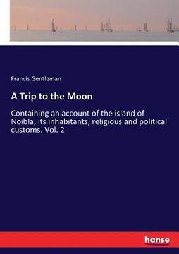 portada A Trip to the Moon: Containing an account of the island of Noibla, its inhabitants, religious and political customs. Vol. 2