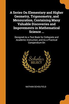 portada A Series on Elementary and Higher Geometry, Trigonometry, and Mensuration, Containing Many Valuable Discoveries and Impovements in Mathematical. Instruction, and as a Practical Compendium on (in English)