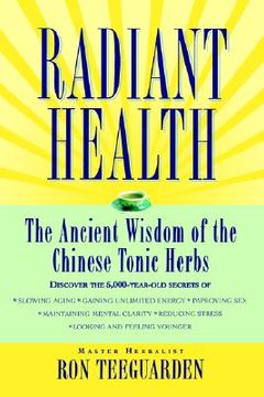 portada Radiant Health: The Ancient Wisdom of the Chinese Tonic Herbs Teeguarden, ron (en Inglés)