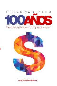 Finanzas Para 100 Años: Deja de Sobrevivir. Empieza a Vivir