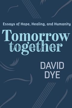 portada Tomorrow Together: Essays of Hope, Healing, and Humanity (en Inglés)