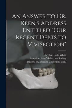 portada An Answer to Dr. Keen's Address Entitled "Our Recent Debts to Vivisection" (en Inglés)