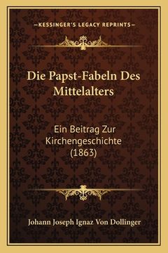 Die Papst-Fabeln Des Mittelalters: Ein Beitrag Zur Kirchengeschichte (1863) (en Alemán)