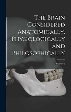 portada The Brain Considered Anatomically, Physiologically and Philosophically; Volume 2 (en Inglés)