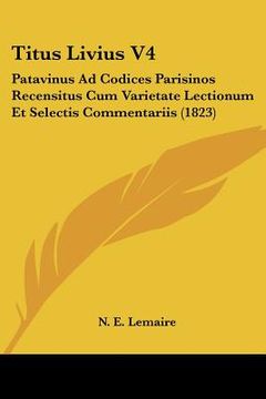 portada titus livius v4: patavinus ad codices parisinos recensitus cum varietate lectionum et selectis commentariis (1823) (in English)