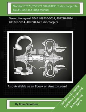 portada Navistar DT573/DVT573 684663C91 Turbocharger Rebuild Guide and Shop Manual: Garrett Honeywell T04B 409770-0014, 409770-9014, 409770-5014, 409770-14 Turbochargers