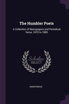 portada The Humbler Poets: A Collection of Newspapers and Periodical Verse, 1870 to 1885 (en Inglés)