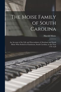 portada The Moise Family of South Carolina; an Account of the Life and Descendants of Abraham and Sarah Moise Who Settled in Charleston, South Carolina, in th (in English)