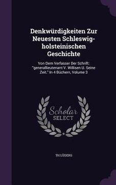 portada Denkwürdigkeiten Zur Neuesten Schleswig-holsteinischen Geschichte: Von Dem Verfasser Der Schrift: "generallieutenant V. Willisen U. Seine Zeit." In 4 (en Inglés)