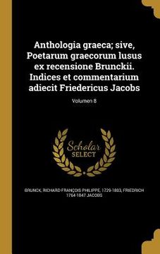 portada Anthologia graeca; sive, Poetarum graecorum lusus ex recensione Brunckii. Indices et commentarium adiecit Friedericus Jacobs; Volumen 8 (in Latin)