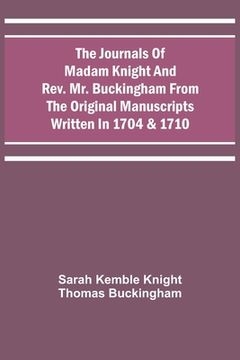 portada The Journals of Madam Knight and Rev. Mr. Buckingham From the Original Manuscripts Written in 1704 & 1710 (en Inglés)