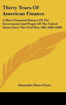 portada thirty years of american finance: a short financial history of the government and people of the united states since the civil war, 1865-1896 (1898) (en Inglés)